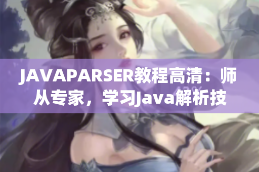 JAVAPARSER教程高清：师从专家，学习Java解析技巧