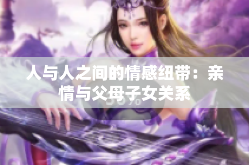 人与人之间的情感纽带：亲情与父母子女关系