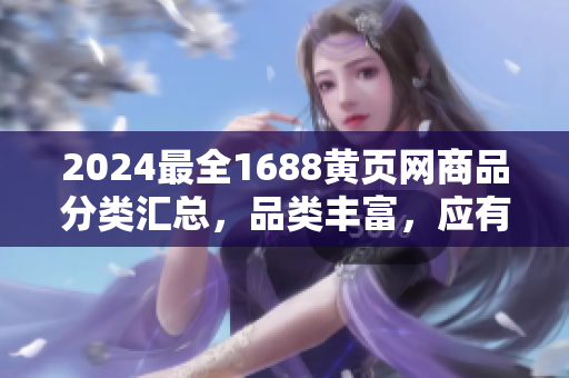 2024最全1688黄页网商品分类汇总，品类丰富，应有尽有