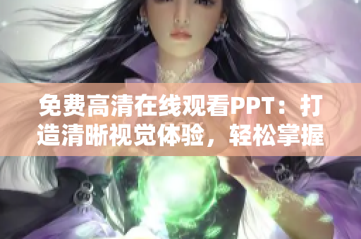 免费高清在线观看PPT：打造清晰视觉体验，轻松掌握精彩内容