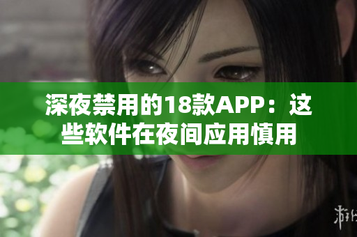 深夜禁用的18款APP：这些软件在夜间应用慎用