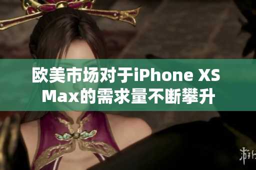 欧美市场对于iPhone XS Max的需求量不断攀升