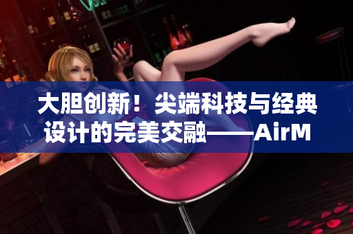 大胆创新！尖端科技与经典设计的完美交融——AirMax97登场！