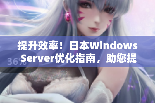 提升效率！日本Windows Server优化指南，助您提升服务器性能与安全