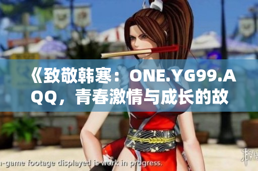 《致敬韩寒：ONE.YG99.AQQ，青春激情与成长的故事》