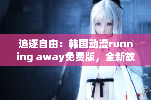 追逐自由：韩国动漫running away免费版，全新故事揭秘