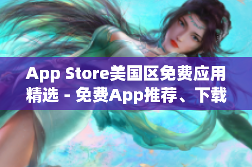 App Store美国区免费应用精选 - 免费App推荐、下载攻略