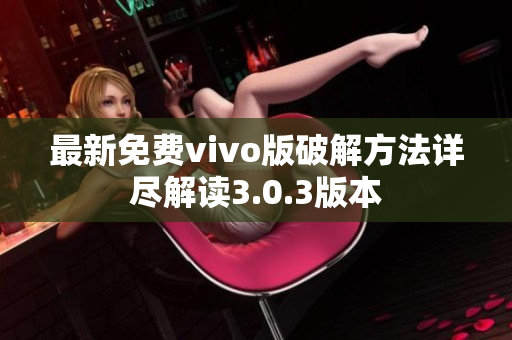 最新免费vivo版破解方法详尽解读3.0.3版本