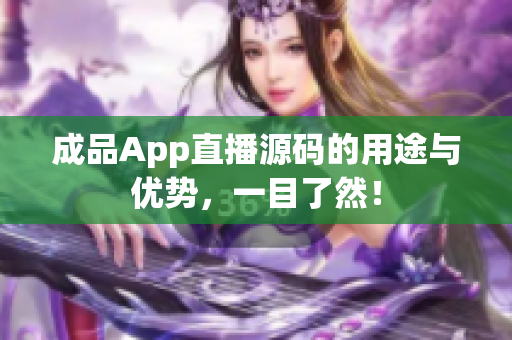 成品App直播源码的用途与优势，一目了然！