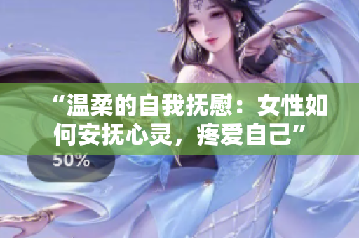 “温柔的自我抚慰：女性如何安抚心灵，疼爱自己”