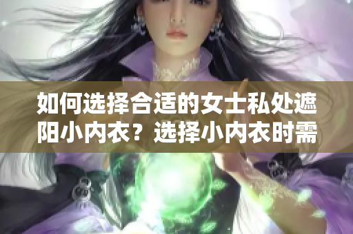 如何选择合适的女士私处遮阳小内衣？选择小内衣时需要考虑哪些因素？