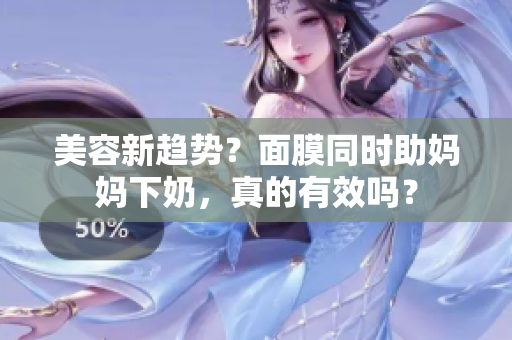 美容新趋势？面膜同时助妈妈下奶，真的有效吗？