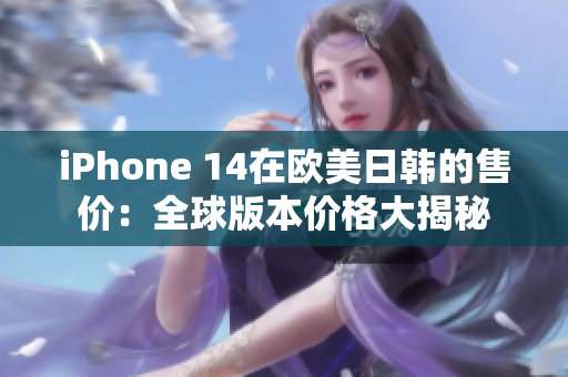 iPhone 14在欧美日韩的售价：全球版本价格大揭秘