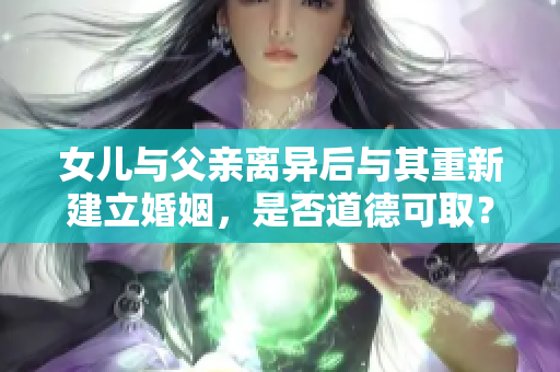 女儿与父亲离异后与其重新建立婚姻，是否道德可取？