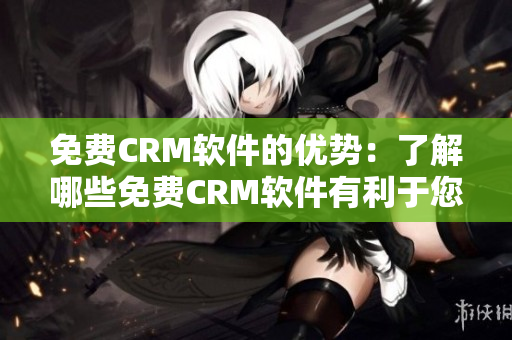 免费CRM软件的优势：了解哪些免费CRM软件有利于您的业务？