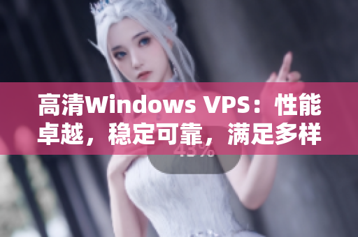 高清Windows VPS：性能卓越，稳定可靠，满足多样化需求