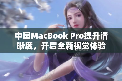 中国MacBook Pro提升清晰度，开启全新视觉体验