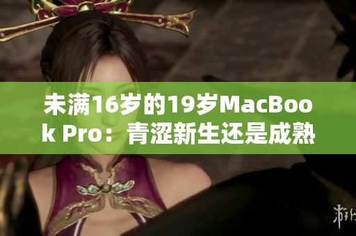 未满16岁的19岁MacBook Pro：青涩新生还是成熟电脑？