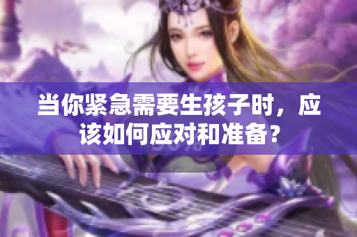 当你紧急需要生孩子时，应该如何应对和准备？