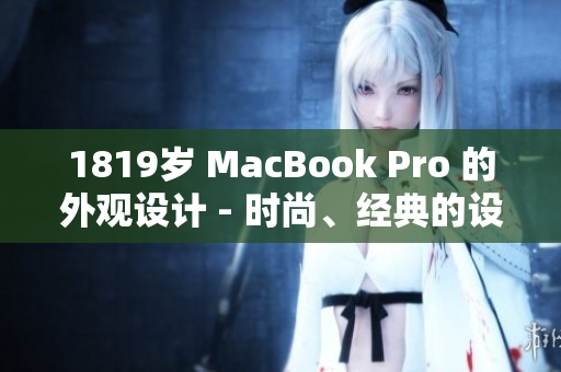 1819岁 MacBook Pro 的外观设计 - 时尚、经典的设计风格