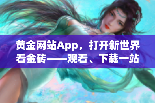 黄金网站App，打开新世界看金砖——观看、下载一站式服务