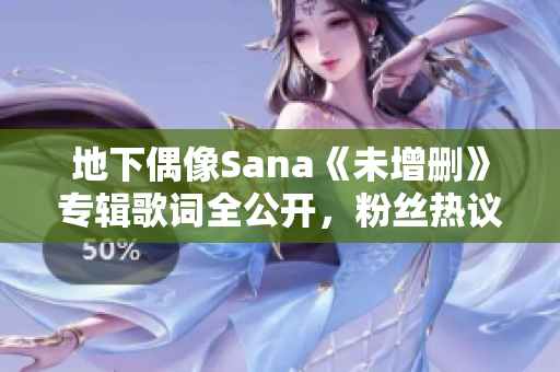 地下偶像Sana《未增删》专辑歌词全公开，粉丝热议歌曲含义