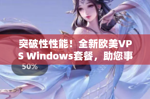 突破性性能！全新欧美VPS Windows套餐，助您事半功倍