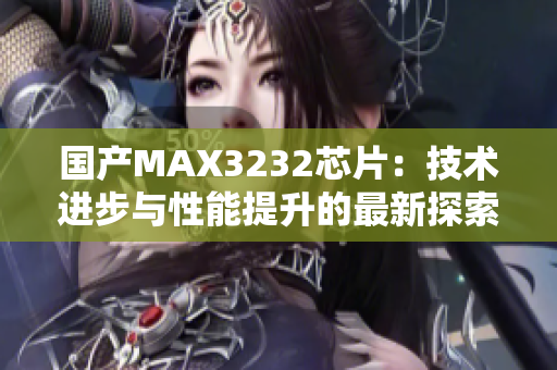 国产MAX3232芯片：技术进步与性能提升的最新探索