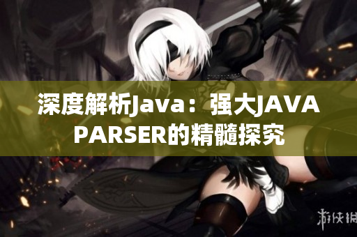 深度解析Java：强大JAVAPARSER的精髓探究