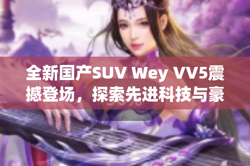 全新国产SUV Wey VV5震撼登场，探索先进科技与豪华设计