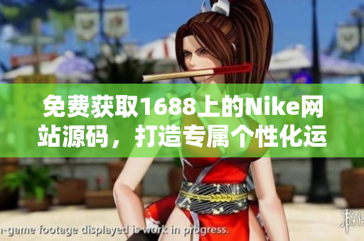 免费获取1688上的Nike网站源码，打造专属个性化运动品牌网站