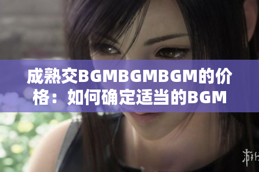 成熟交BGMBGMBGM的价格：如何确定适当的BGMBGMBGM价格？