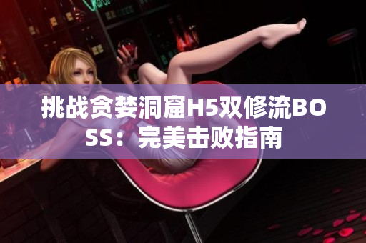 挑战贪婪洞窟H5双修流BOSS：完美击败指南