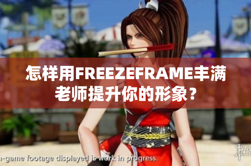 怎样用FREEZEFRAME丰满老师提升你的形象？