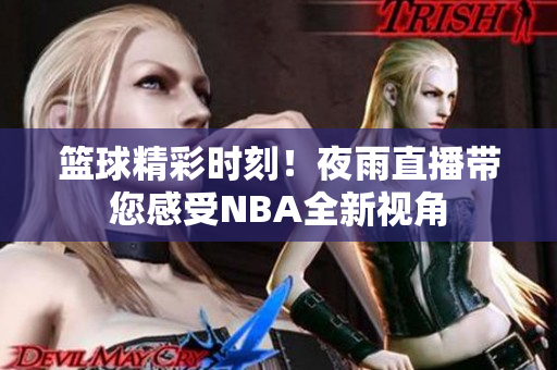 篮球精彩时刻！夜雨直播带您感受NBA全新视角