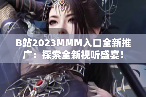 B站2023MMM入口全新推广：探索全新视听盛宴！