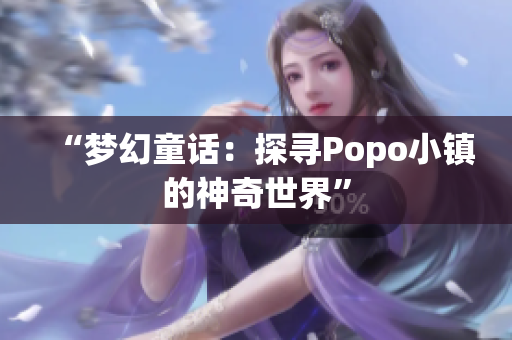 “梦幻童话：探寻Popo小镇的神奇世界”