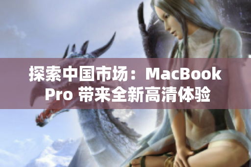 探索中国市场：MacBook Pro 带来全新高清体验