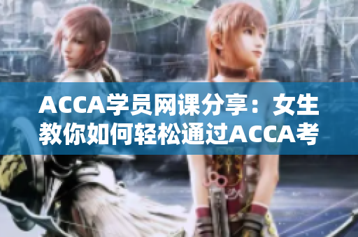 ACCA学员网课分享：女生教你如何轻松通过ACCA考试