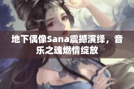 地下偶像Sana震撼演绎，音乐之魂燃情绽放