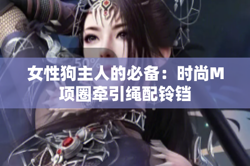 女性狗主人的必备：时尚M项圈牵引绳配铃铛