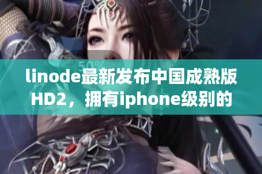 linode最新发布中国成熟版HD2，拥有iphone级别的功能