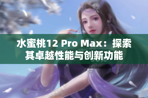 水蜜桃12 Pro Max：探索其卓越性能与创新功能