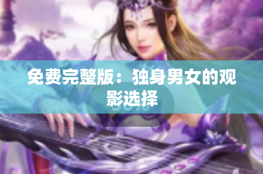 免费完整版：独身男女的观影选择