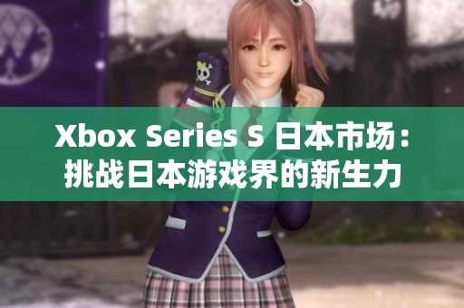 Xbox Series S 日本市场：挑战日本游戏界的新生力