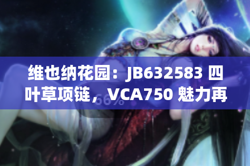 维也纳花园：JB632583 四叶草项链，VCA750 魅力再现