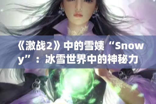 《激战2》中的雪姨“Snowy”：冰雪世界中的神秘力量