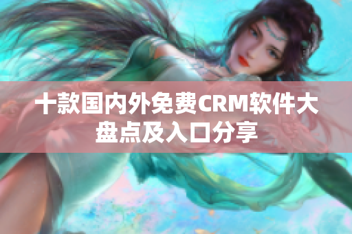 十款国内外免费CRM软件大盘点及入口分享