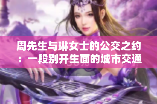 周先生与琳女士的公交之约：一段别开生面的城市交通故事