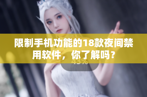 限制手机功能的18款夜间禁用软件，你了解吗？